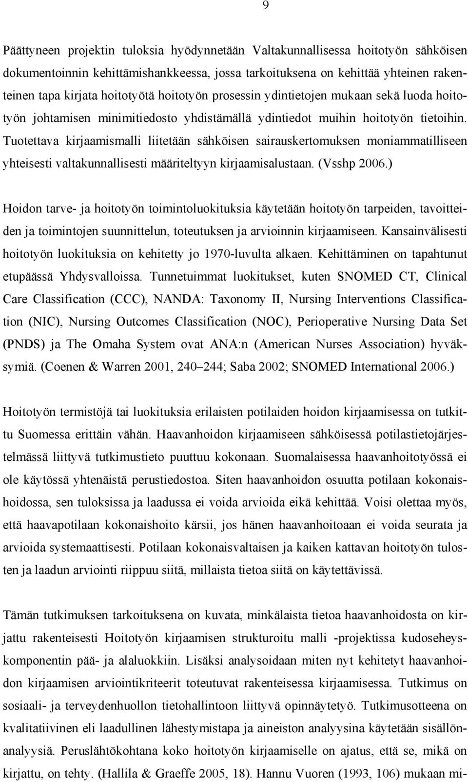 Tuotettava kirjaamismalli liitetään sähköisen sairauskertomuksen moniammatilliseen yhteisesti valtakunnallisesti määriteltyyn kirjaamisalustaan. (Vsshp 2006.