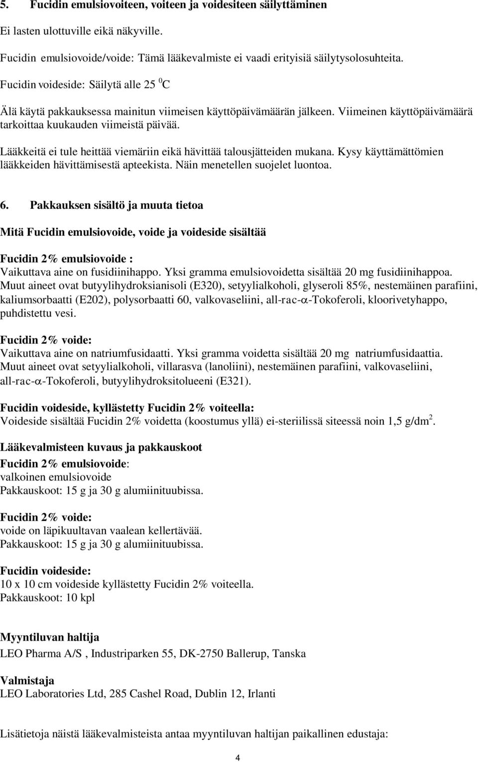 Lääkkeitä ei tule heittää viemäriin eikä hävittää talousjätteiden mukana. Kysy käyttämättömien lääkkeiden hävittämisestä apteekista. Näin menetellen suojelet luontoa. 6.