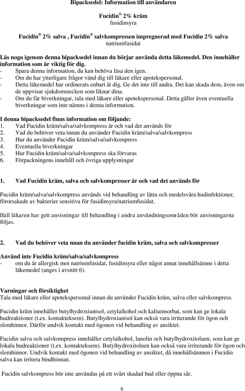 - Om du har ytterligare frågor vänd dig till läkare eller apotekspersonal. - Detta läkemedel har ordinerats enbart åt dig. Ge det inte till andra.