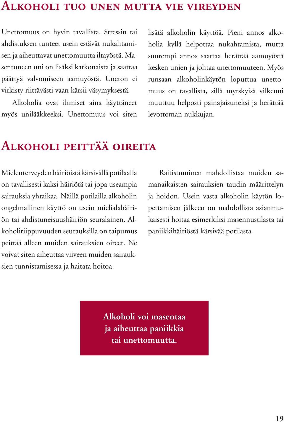 Unettomuus voi siten lisätä alkoholin käyttöä. Pieni annos alkoholia kyllä helpottaa nukahtamista, mutta suurempi annos saattaa herättää aamuyöstä kesken unien ja johtaa unettomuuteen.