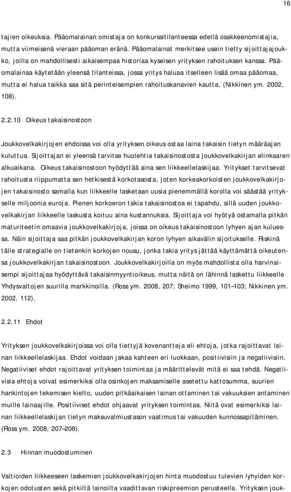 Pääomalainaa käytetään yleensä tilanteissa, jossa yritys haluaa itselleen lisää omaa pääomaa, mutta ei halua taikka saa sitä perinteisempien rahoituskanavien kautta. (Nikkinen ym. 20