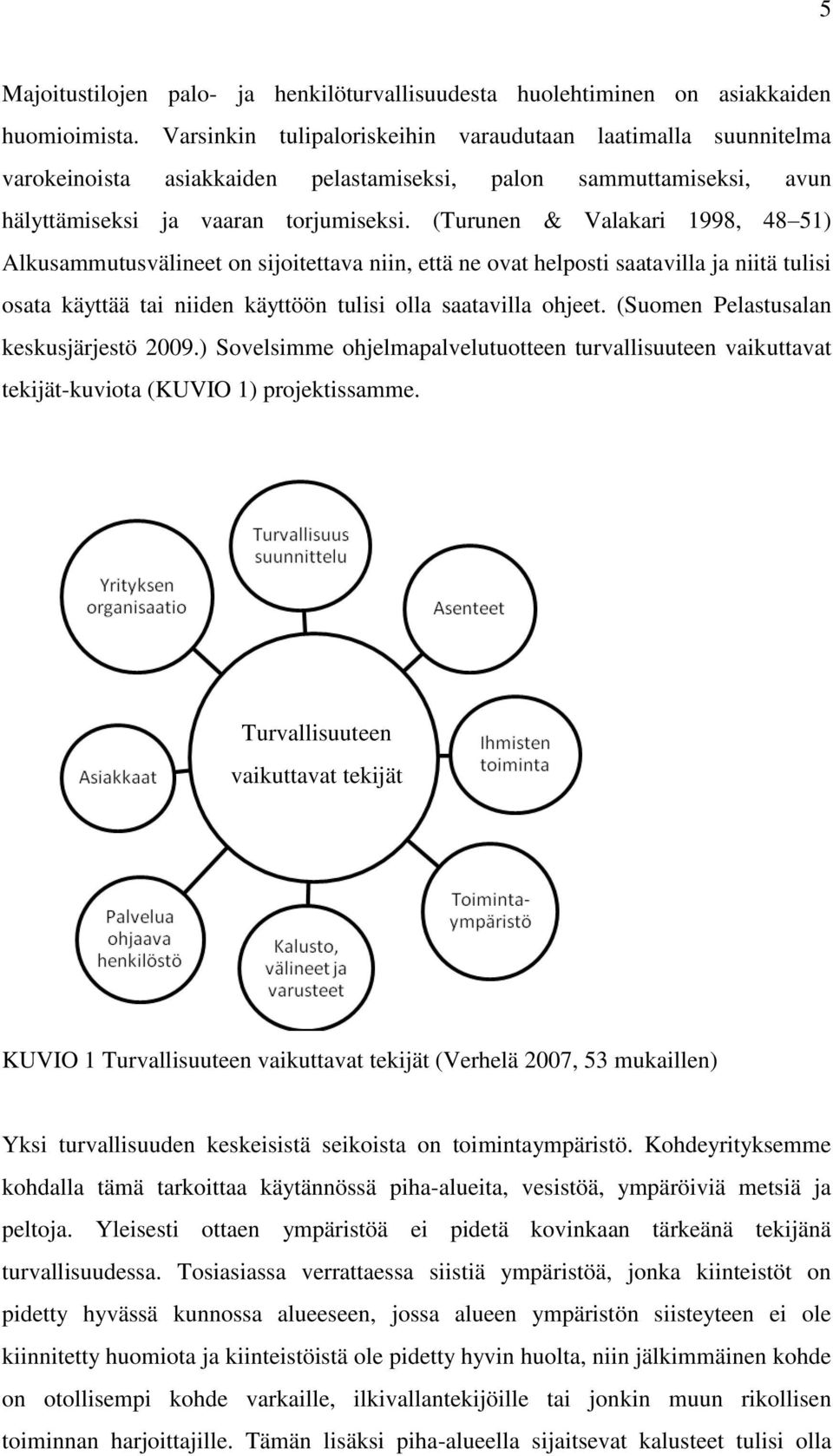 (Turunen & Valakari 1998, 48 51) Alkusammutusvälineet on sijoitettava niin, että ne ovat helposti saatavilla ja niitä tulisi osata käyttää tai niiden käyttöön tulisi olla saatavilla ohjeet.