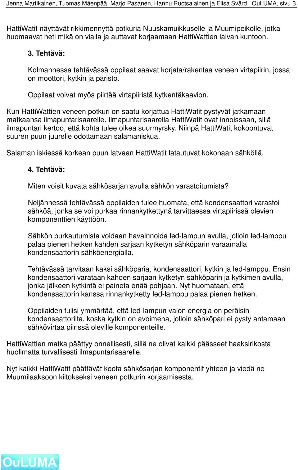 Oppilaat voivat myös piirtää virtapiiristä kytkentäkaavion. Kun HattiWattien veneen potkuri on saatu korjattua HattiWatit pystyvät jatkamaan matkaansa ilmapuntarisaarelle.