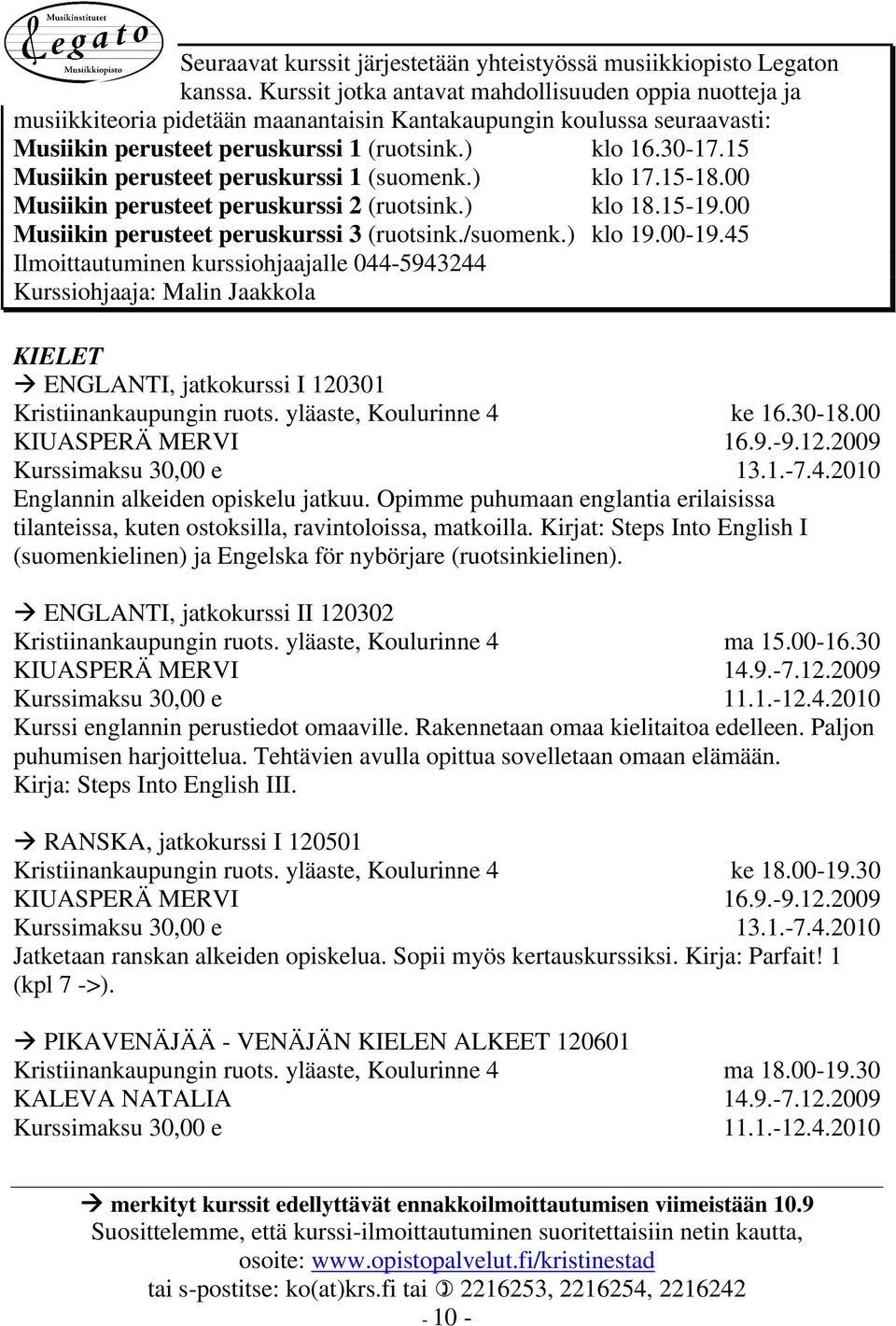 15 Musiikin perusteet peruskurssi 1 (suomenk.) klo 17.15-18.00 Musiikin perusteet peruskurssi 2 (ruotsink.) klo 18.15-19.00 Musiikin perusteet peruskurssi 3 (ruotsink./suomenk.) klo 19.00-19.