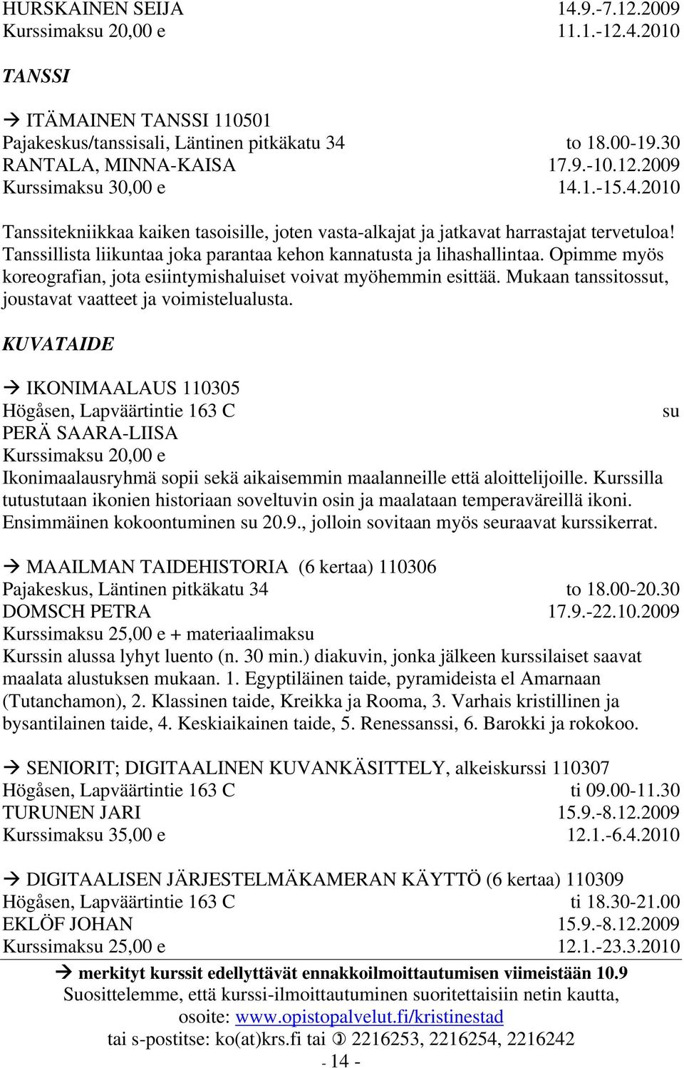 Opimme myös koreografian, jota esiintymishaluiset voivat myöhemmin esittää. Mukaan tanssitossut, joustavat vaatteet ja voimistelualusta.