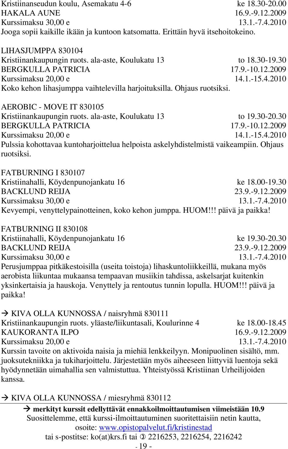 ala-aste, Koulukatu 13 BERGKULLA PATRICIA ke 18.30-20.00 16.9.-9.12.2009 13.1.-7.4.2010 to 18.30-19.30 to 19.30-20.30 Pulssia kohottavaa kuntoharjoittelua helpoista askelyhdistelmistä vaikeampiin.