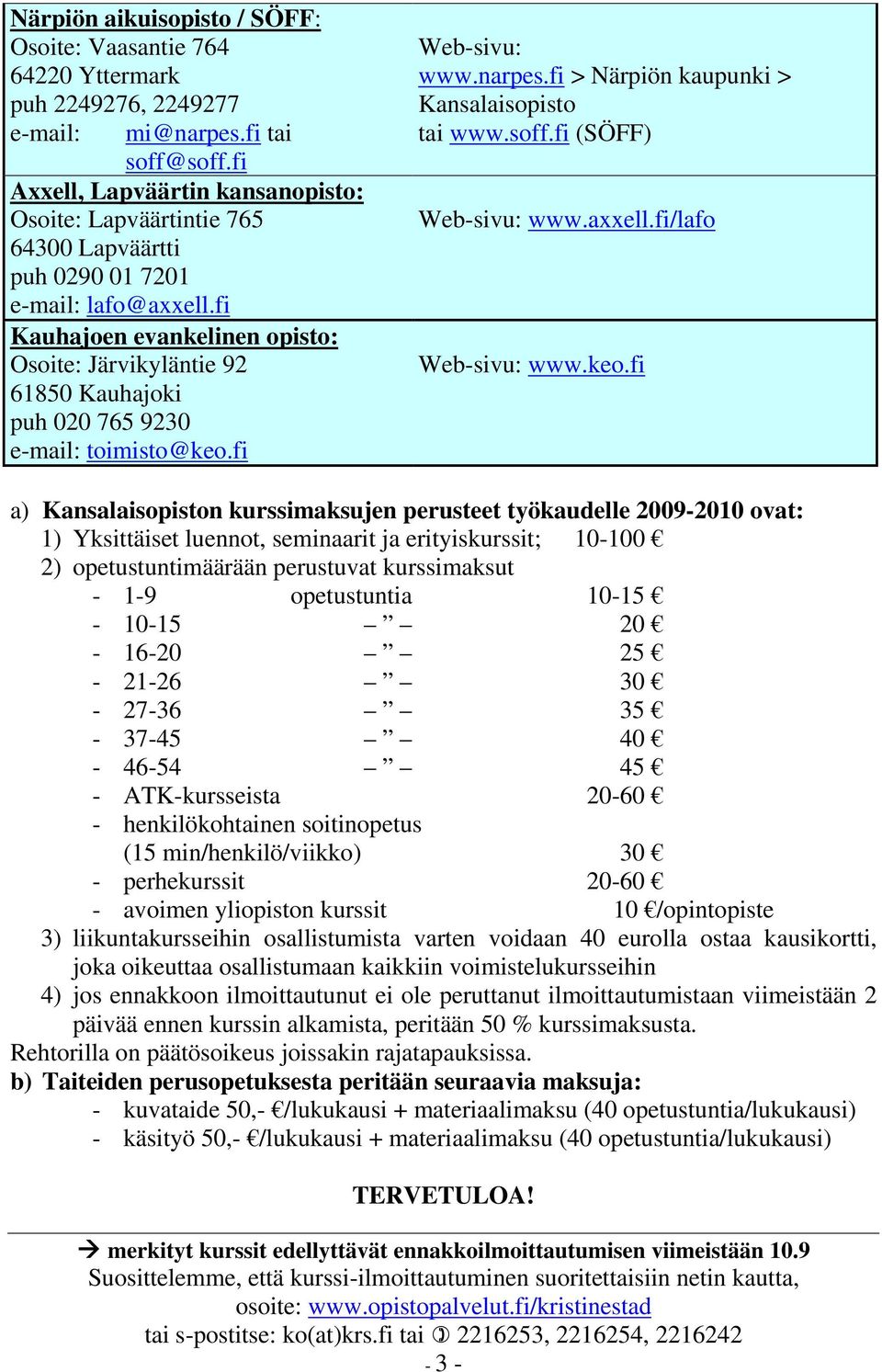 fi Kauhajoen evankelinen opisto: Osoite: Järvikyläntie 92 61850 Kauhajoki puh 020 765 9230 e-mail: toimisto@keo.fi Web-sivu: www.narpes.fi > Närpiön kaupunki > Kansalaisopisto tai www.soff.