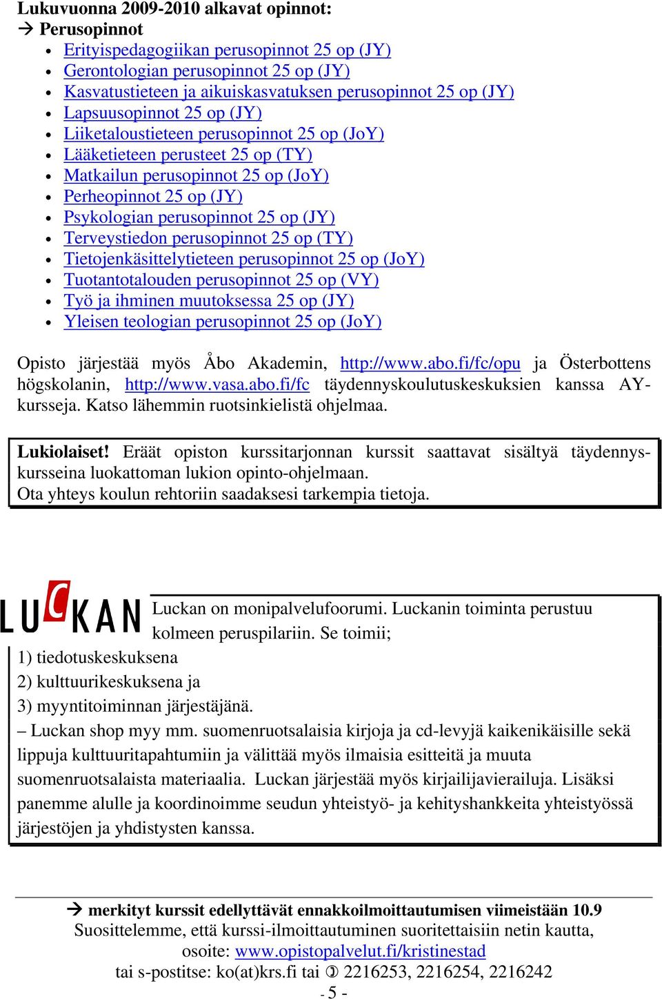 Terveystiedon perusopinnot 25 op (TY) Tietojenkäsittelytieteen perusopinnot 25 op (JoY) Tuotantotalouden perusopinnot 25 op (VY) Työ ja ihminen muutoksessa 25 op (JY) Yleisen teologian perusopinnot