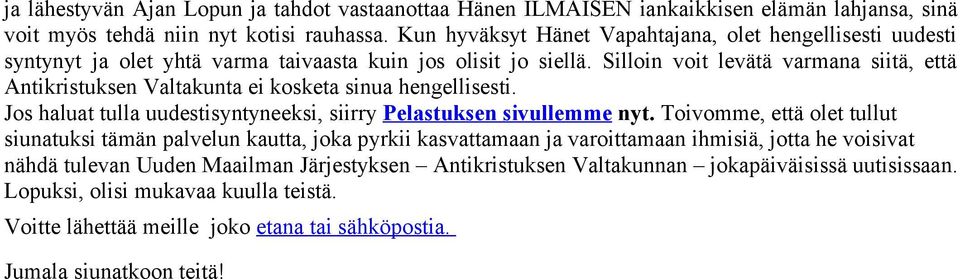 Silloin voit levätä varmana siitä, että Antikristuksen Valtakunta ei kosketa sinua hengellisesti. Jos haluat tulla uudestisyntyneeksi, siirry Pelastuksen sivullemme nyt.