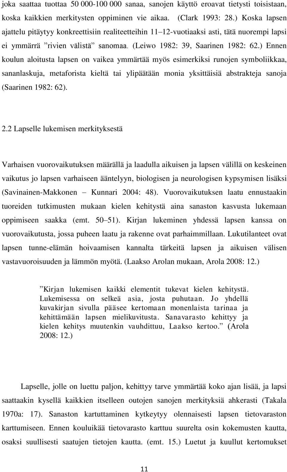 ) Ennen koulun aloitusta lapsen on vaikea ymmärtää myös esimerkiksi runojen symboliikkaa, sananlaskuja, metaforista kieltä tai ylipäätään monia yksittäisiä abstrakteja sanoja (Saarinen 1982: 62). 2.