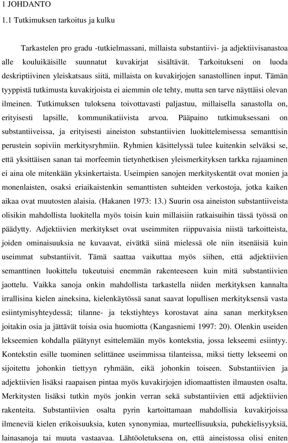 Tämän tyyppistä tutkimusta kuvakirjoista ei aiemmin ole tehty, mutta sen tarve näyttäisi olevan ilmeinen.