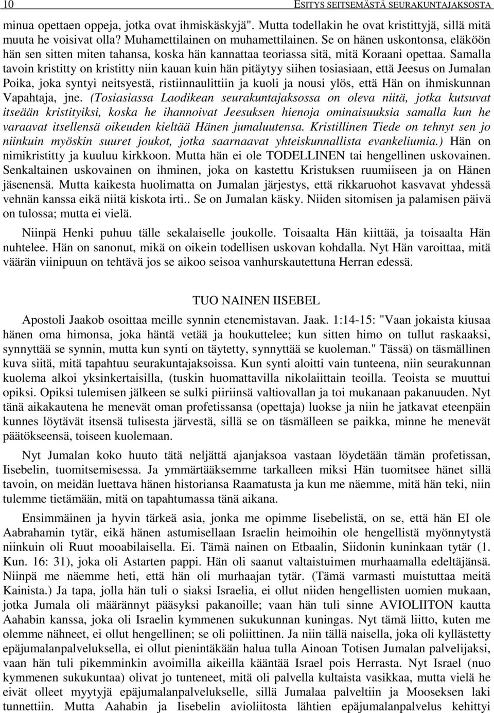 Samalla tavoin kristitty on kristitty niin kauan kuin hän pitäytyy siihen tosiasiaan, että Jeesus on Jumalan Poika, joka syntyi neitsyestä, ristiinnaulittiin ja kuoli ja nousi ylös, että Hän on