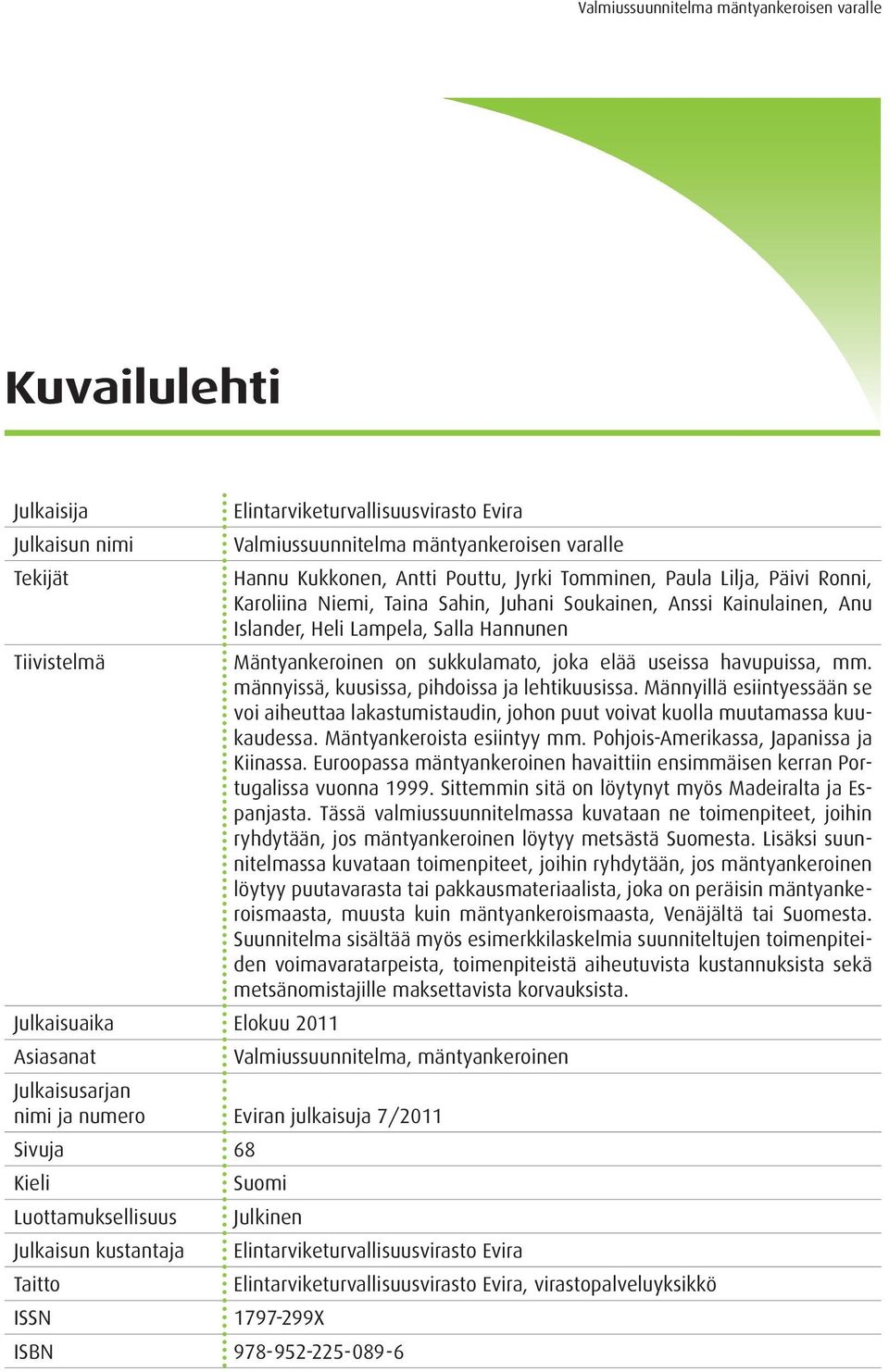 männyissä, kuusissa, pihdoissa ja lehtikuusissa. Männyillä esiintyessään se voi aiheuttaa lakastumistaudin, johon puut voivat kuolla muutamassa kuukaudessa. Mäntyankeroista esiintyy mm.