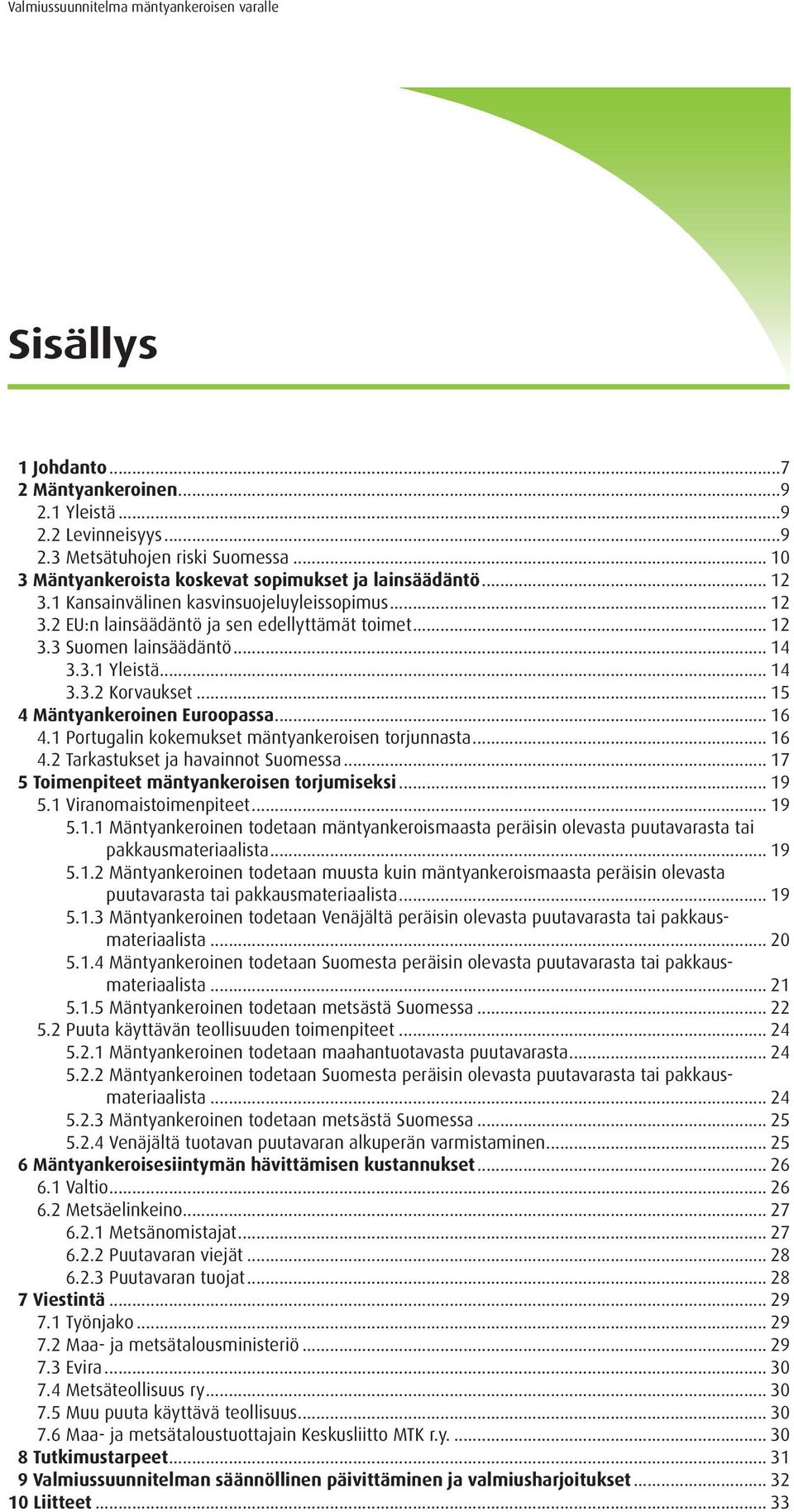 .. 15 4 Mäntyankeroinen Euroopassa... 16 4.1 Portugalin kokemukset mäntyankeroisen torjunnasta... 16 4.2 Tarkastukset ja havainnot Suomessa... 17 5 Toimenpiteet mäntyankeroisen torjumiseksi... 19 5.