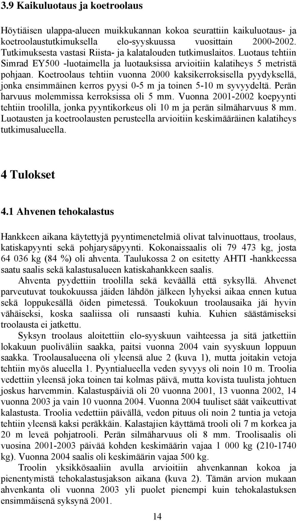 Koetroolaus tehtiin vuonna 2 kaksikerroksisella pyydyksellä, jonka ensimmäinen kerros pyysi -5 m ja toinen 5-1 m syvyydeltä. Perän harvuus molemmissa kerroksissa oli 5 mm.