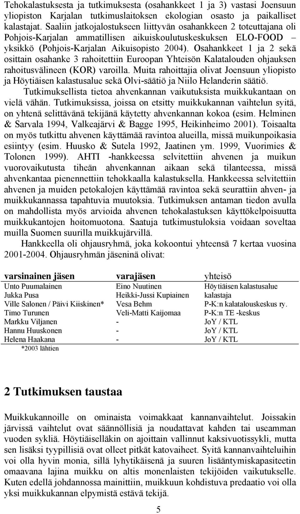 Osahankkeet 1 ja 2 sekä osittain osahanke 3 rahoitettiin Euroopan Yhteisön Kalatalouden ohjauksen rahoitusvälineen (KOR) varoilla.