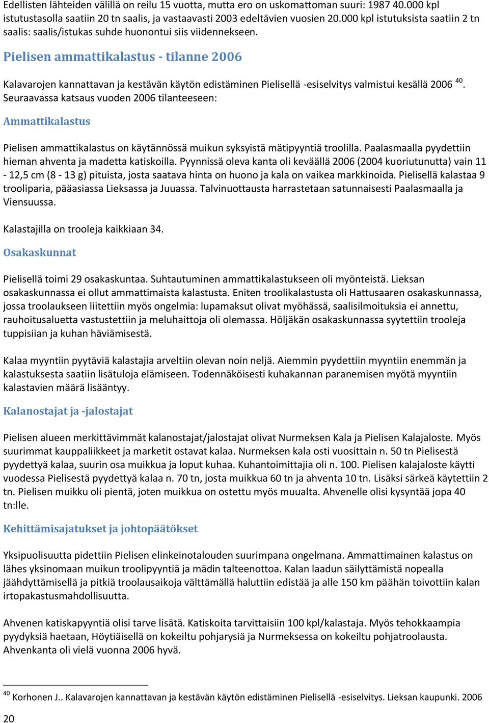 Pielisen ammattikalastus - tilanne 2006 Kalavarojen kannattavan ja kestävän käytön edistäminen Pielisellä -esiselvitys valmistui kesällä 2006 40.