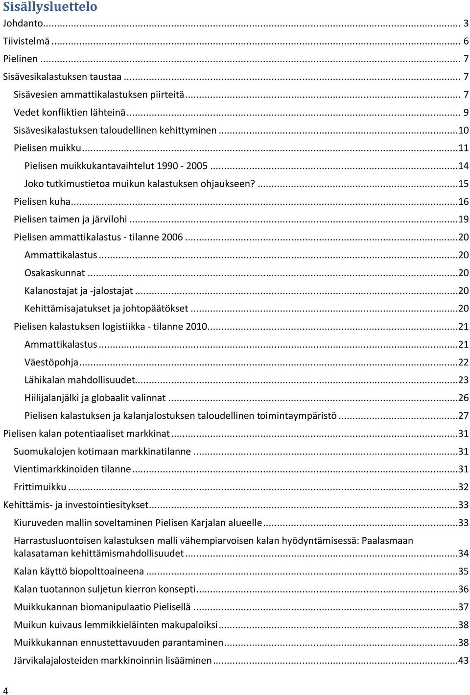 ..16 Pielisen taimen ja järvilohi...19 Pielisen ammattikalastus - tilanne 2006...20 Ammattikalastus...20 Osakaskunnat...20 Kalanostajat ja -jalostajat...20 Kehittämisajatukset ja johtopäätökset.