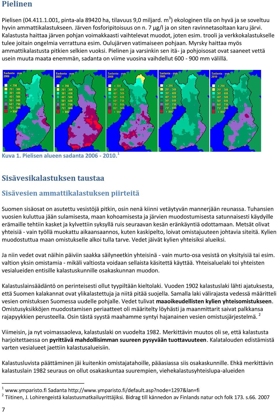 Oulujärven vatimaiseen pohjaan. Myrsky haittaa myös ammattikalastusta pitkien selkien vuoksi.