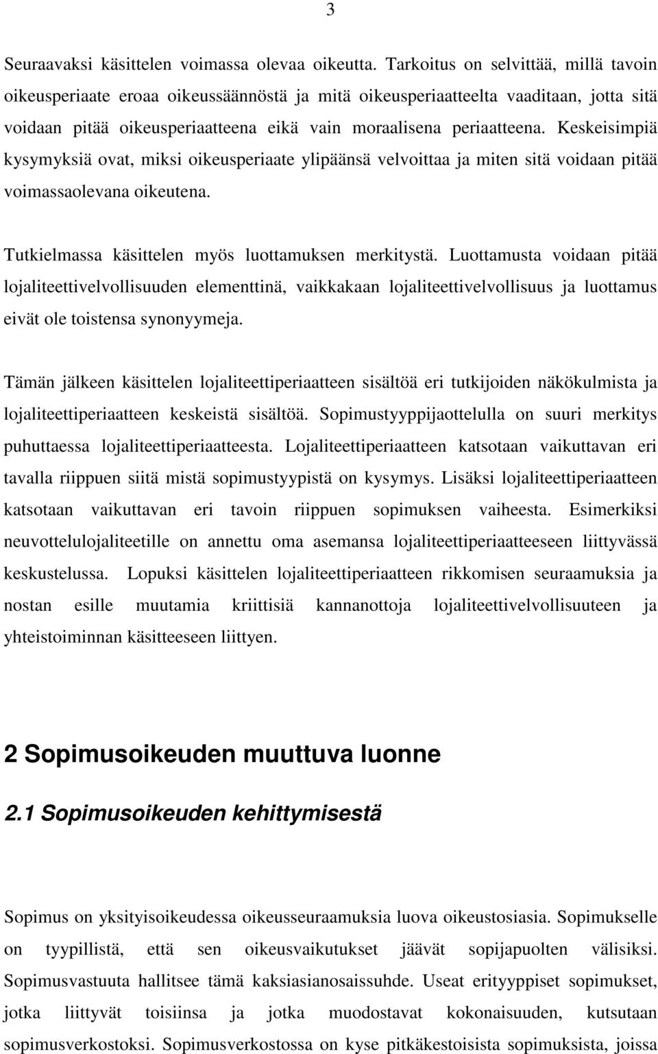 Keskeisimpiä kysymyksiä ovat, miksi oikeusperiaate ylipäänsä velvoittaa ja miten sitä voidaan pitää voimassaolevana oikeutena. Tutkielmassa käsittelen myös luottamuksen merkitystä.