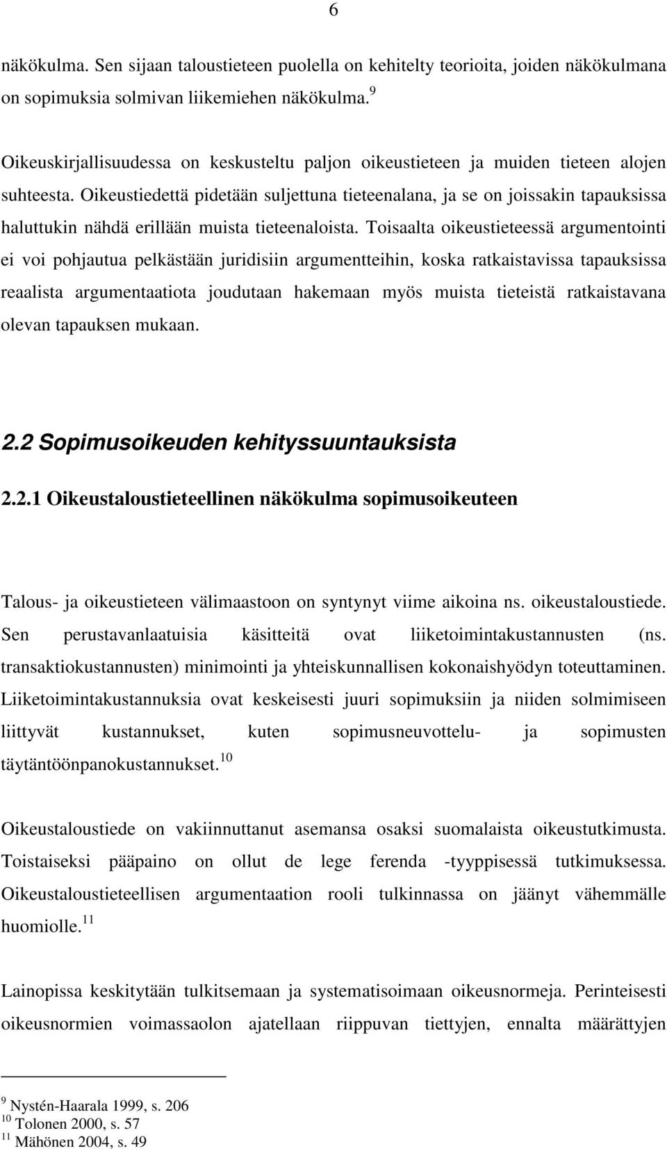 Oikeustiedettä pidetään suljettuna tieteenalana, ja se on joissakin tapauksissa haluttukin nähdä erillään muista tieteenaloista.