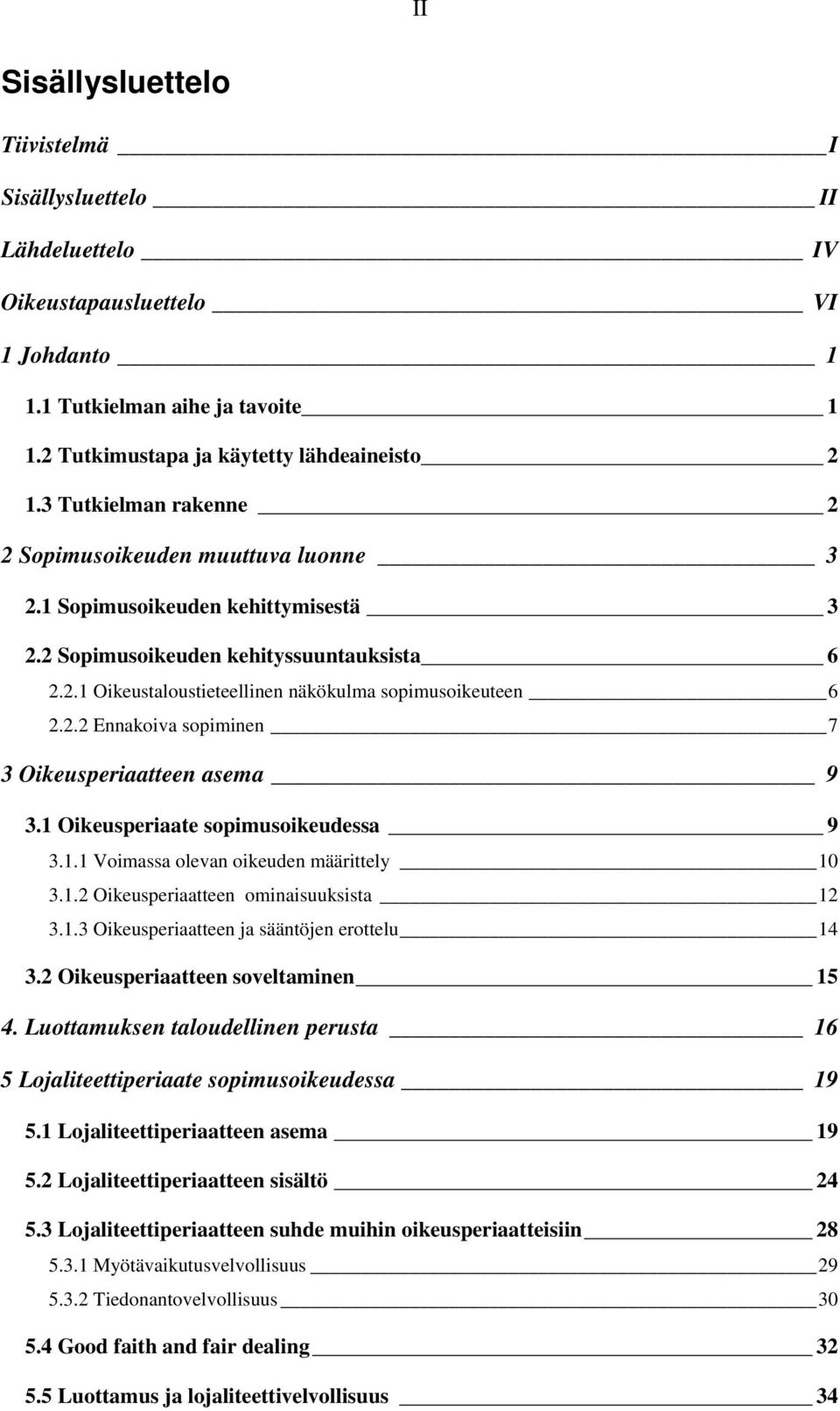 2.2 Ennakoiva sopiminen 7 3 Oikeusperiaatteen asema 9 3.1 Oikeusperiaate sopimusoikeudessa 9 3.1.1 Voimassa olevan oikeuden määrittely 10 3.1.2 Oikeusperiaatteen ominaisuuksista 12 3.1.3 Oikeusperiaatteen ja sääntöjen erottelu 14 3.