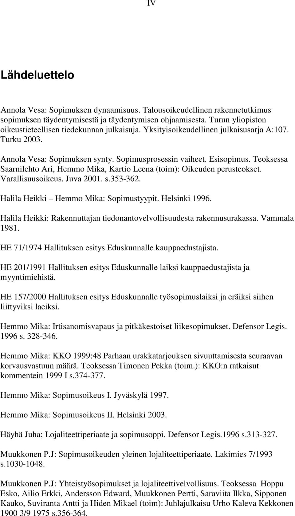 Teoksessa Saarnilehto Ari, Hemmo Mika, Kartio Leena (toim): Oikeuden perusteokset. Varallisuusoikeus. Juva 2001. s.353-362. Halila Heikki Hemmo Mika: Sopimustyypit. Helsinki 1996.