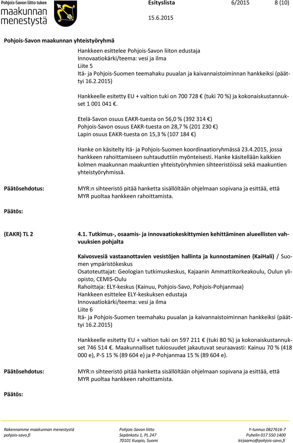 Etelä-Savon osuus EAKR-tuesta on 56,0 % (392 314 ) Pohjois-Savon osuus EAKR-tuesta on 28,7 % (201 230 ) Lapin osuus EAKR-tuesta on 15,3 % (107 184 ) Hanke on käsitelty Itä- ja Pohjois-Suomen