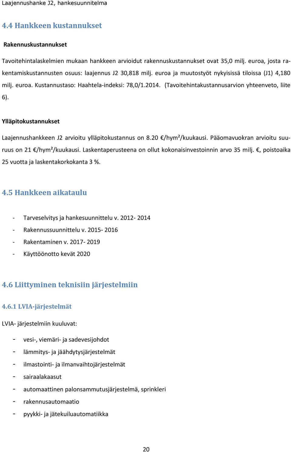 (Tavoitehintakustannusarvion yhteenveto, liite 6). Ylläpitokustannukset Laajennushankkeen J2 arvioitu ylläpitokustannus on 8.20 /hym²/kuukausi. Pääomavuokran arvioitu suuruus on 21 /hym²/kuukausi.