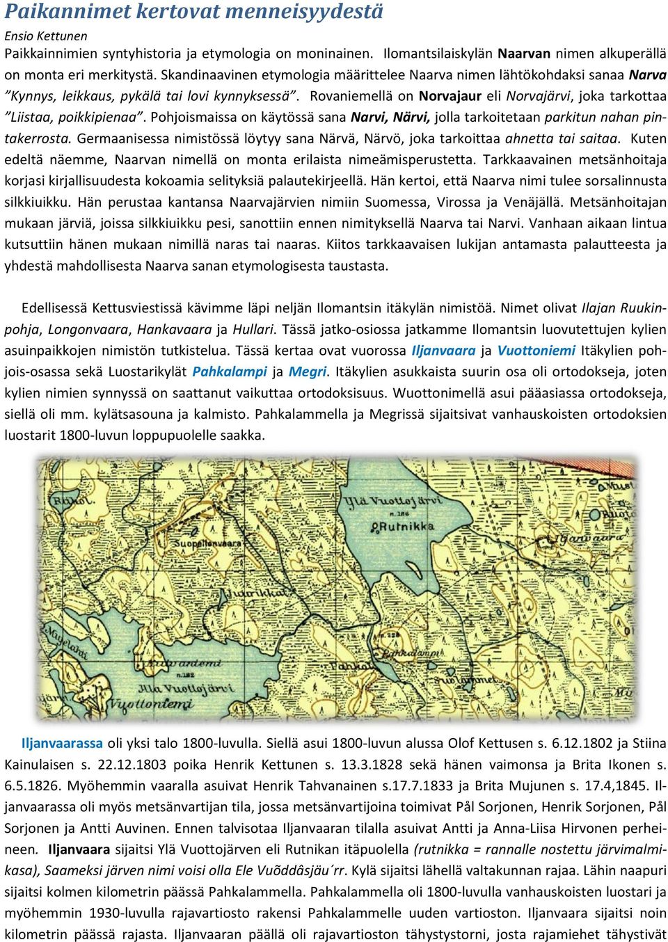 Rovaniemellä on Norvajaur eli Norvajärvi, joka tarkottaa Liistaa, poikkipienaa. Pohjoismaissa on käytössä sana Narvi, Närvi, jolla tarkoitetaan parkitun nahan pintakerrosta.