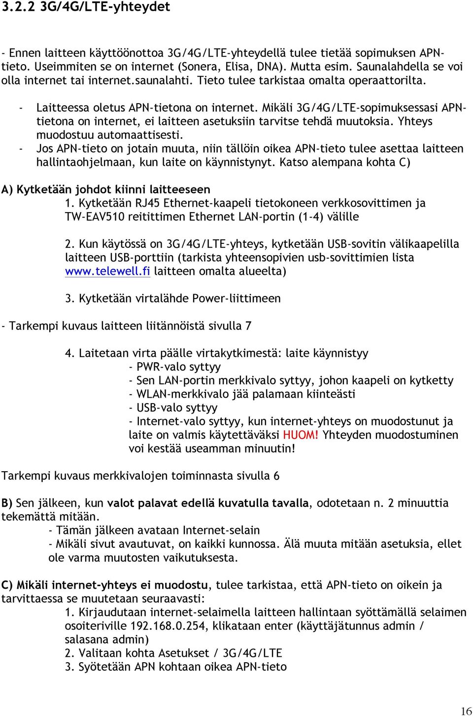 Mikäli 3G/4G/LTE-sopimuksessasi APNtietona on internet, ei laitteen asetuksiin tarvitse tehdä muutoksia. Yhteys muodostuu automaattisesti.