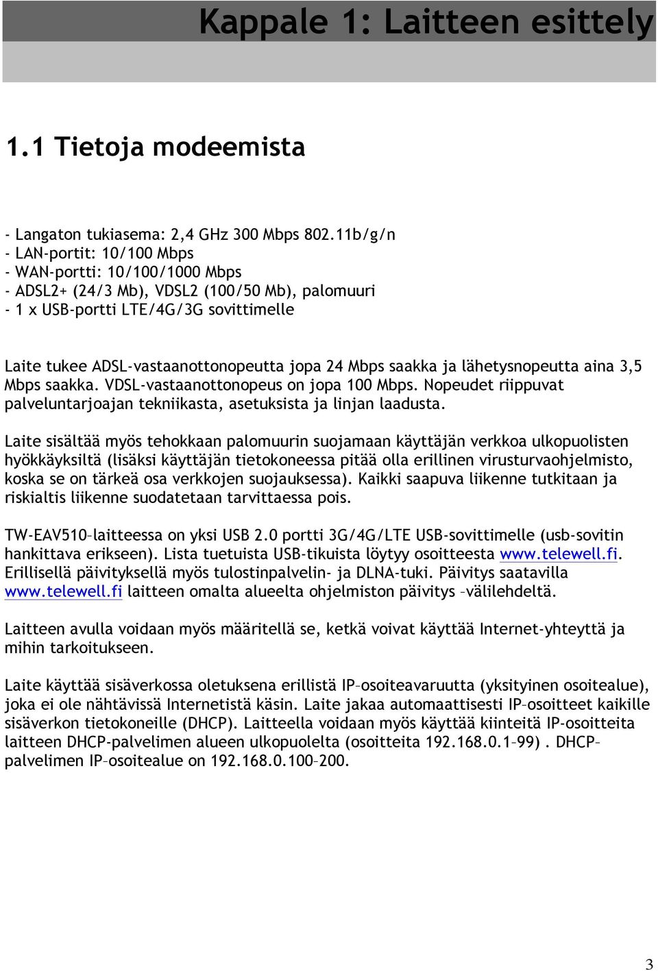 Mbps saakka ja lähetysnopeutta aina 3,5 Mbps saakka. VDSL-vastaanottonopeus on jopa 100 Mbps. Nopeudet riippuvat palveluntarjoajan tekniikasta, asetuksista ja linjan laadusta.