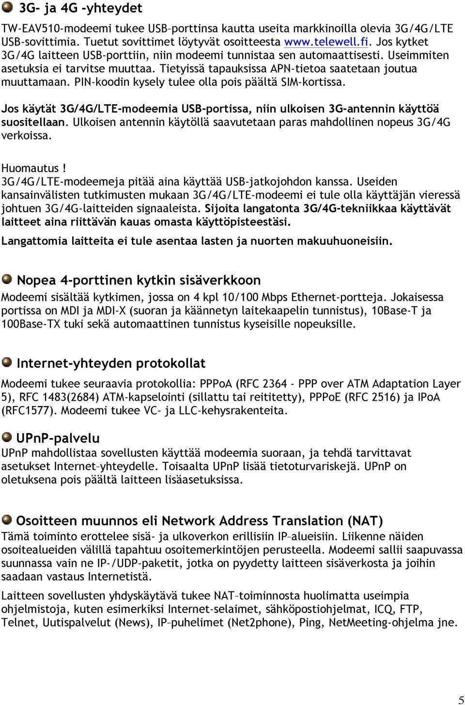 PIN-koodin kysely tulee olla pois päältä SIM-kortissa. Jos käytät 3G/4G/LTE-modeemia USB-portissa, niin ulkoisen 3G-antennin käyttöä suositellaan.