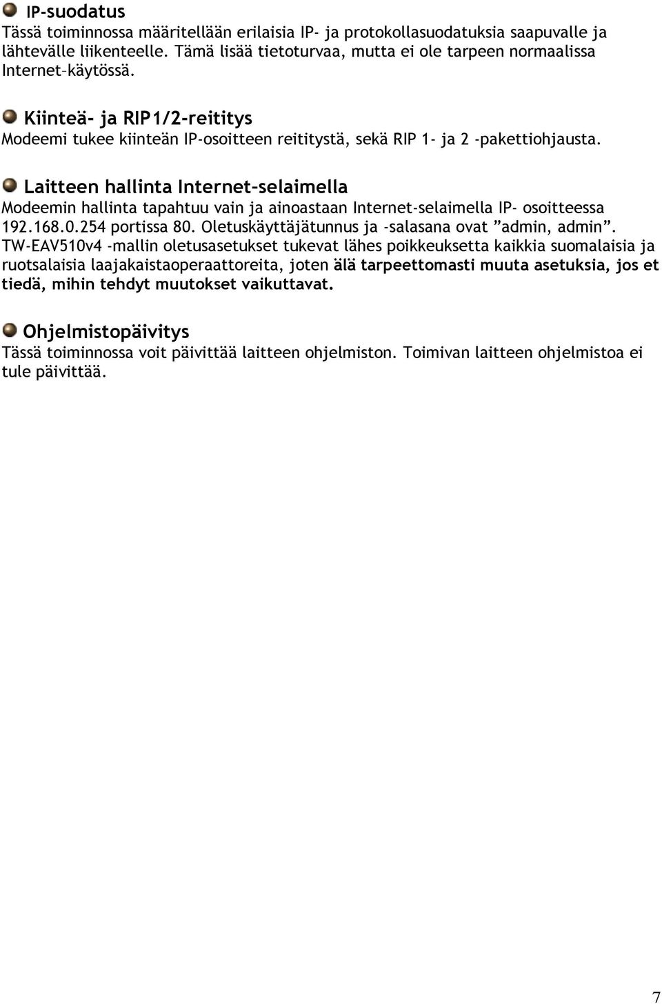 Laitteen hallinta Internet selaimella Modeemin hallinta tapahtuu vain ja ainoastaan Internet-selaimella IP- osoitteessa 192.168.0.254 portissa 80. Oletuskäyttäjätunnus ja -salasana ovat admin, admin.