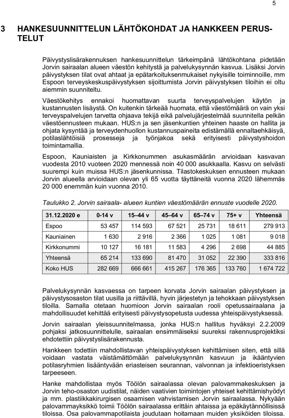 Lisäksi Jorvin päivystyksen tilat ovat ahtaat ja epätarkoituksenmukaiset nykyisille toiminnoille, mm Espoon terveyskeskuspäivystyksen sijoittumista Jorvin päivystyksen tiloihin ei oltu aiemmin