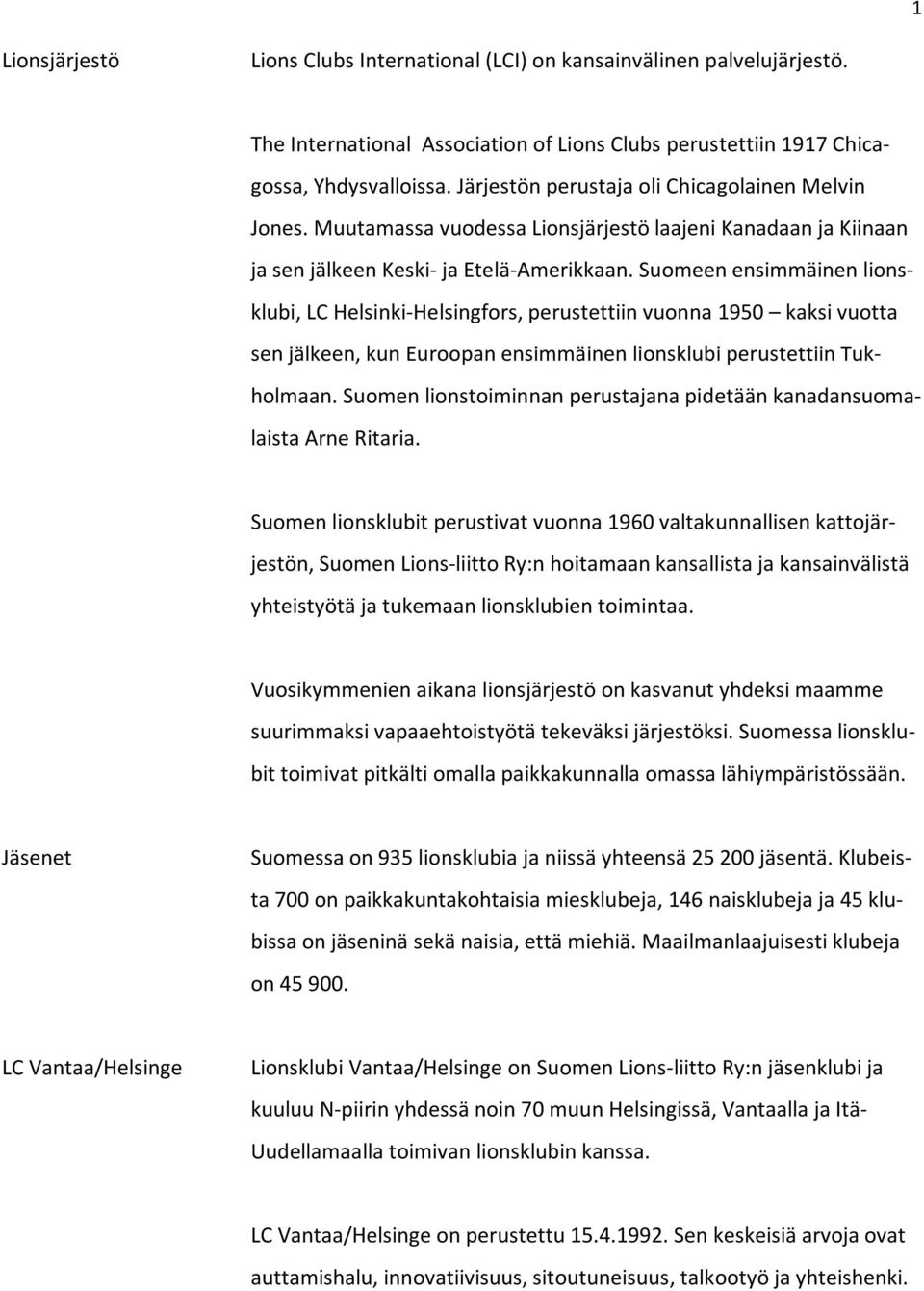 Suomeen ensimmäinen lionsklubi, LC Helsinki-Helsingfors, perustettiin vuonna 1950 kaksi vuotta sen jälkeen, kun Euroopan ensimmäinen lionsklubi perustettiin Tukholmaan.