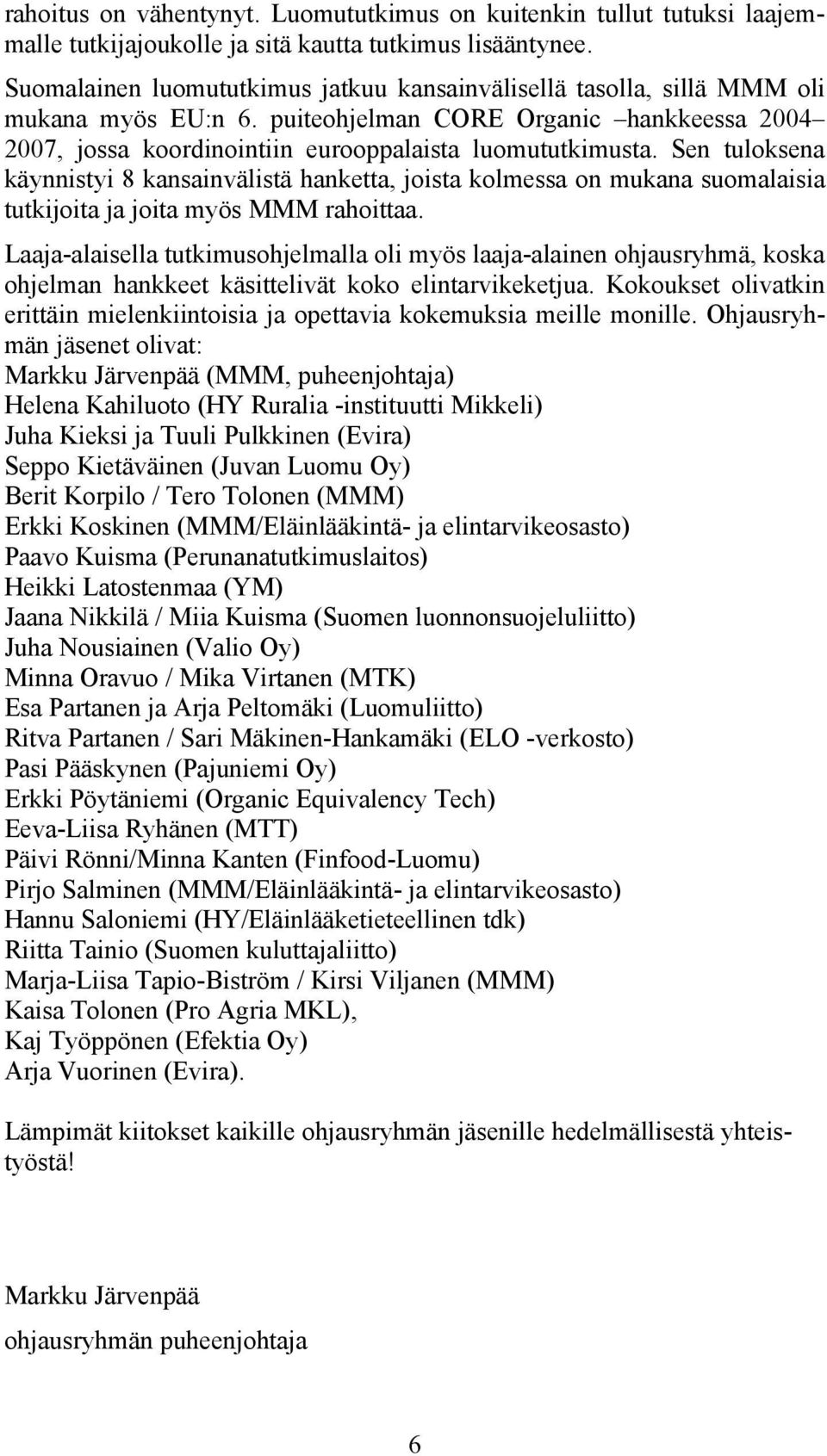 Sen tuloksena käynnistyi 8 kansainvälistä hanketta, joista kolmessa on mukana suomalaisia tutkijoita ja joita myös MMM rahoittaa.