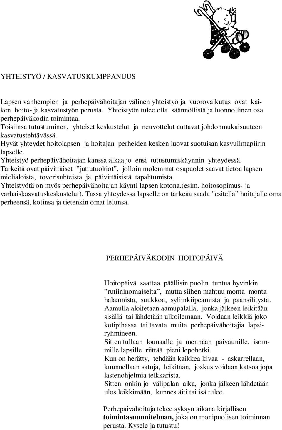 Hyvät yhteydet hoitolapsen ja hoitajan perheiden kesken luovat suotuisan kasvuilmapiirin lapselle. Yhteistyö perhepäivähoitajan kanssa alkaa jo ensi tutustumiskäynnin yhteydessä.