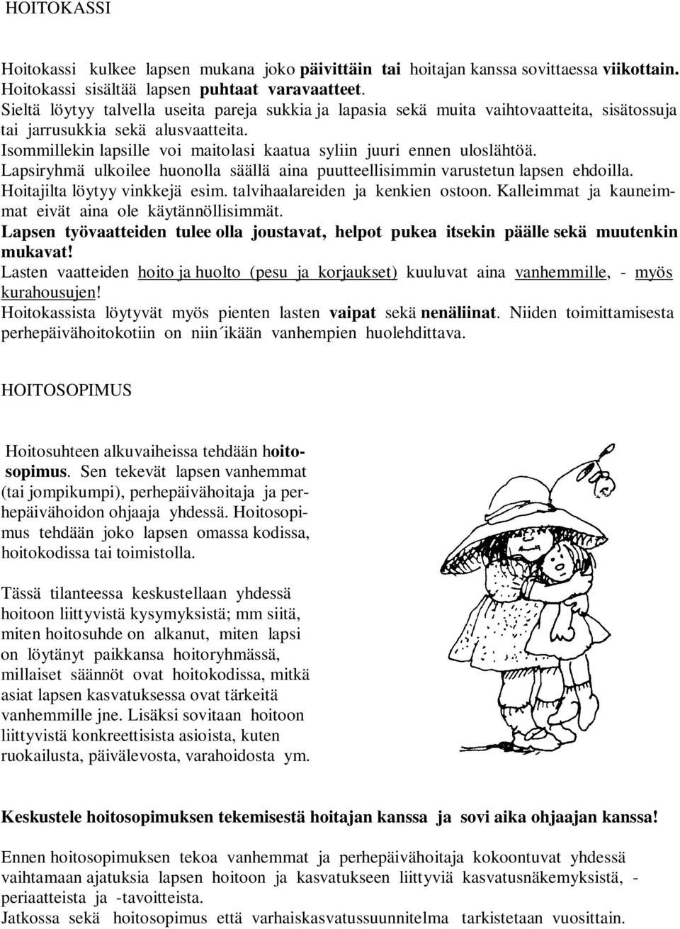 Isommillekin lapsille voi maitolasi kaatua syliin juuri ennen uloslähtöä. Lapsiryhmä ulkoilee huonolla säällä aina puutteellisimmin varustetun lapsen ehdoilla. Hoitajilta löytyy vinkkejä esim.