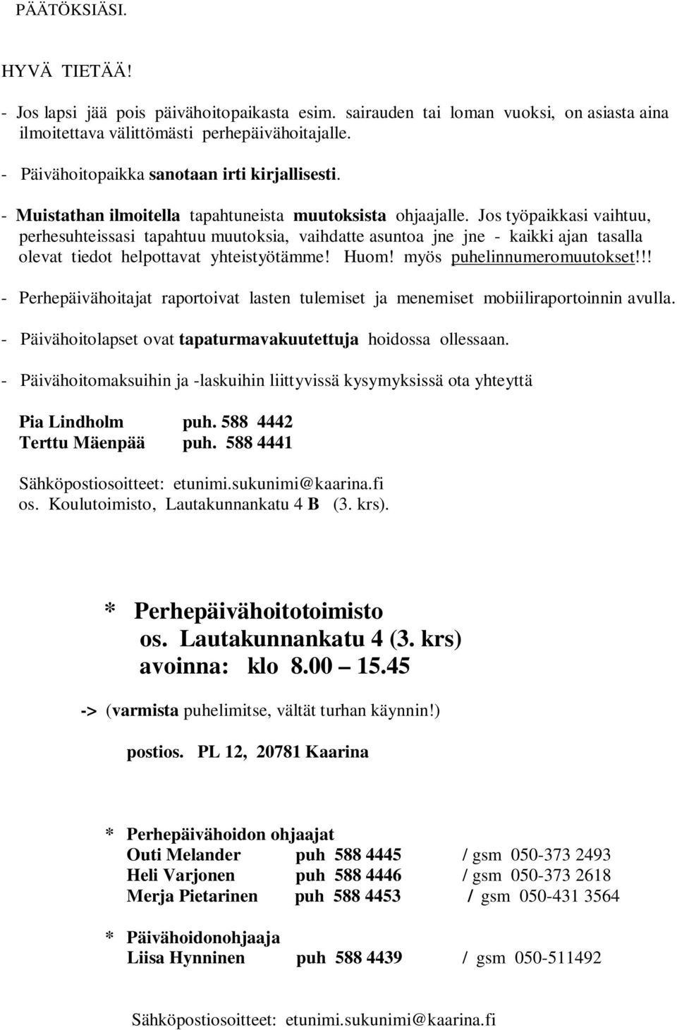 Jos työpaikkasi vaihtuu, perhesuhteissasi tapahtuu muutoksia, vaihdatte asuntoa jne jne - kaikki ajan tasalla olevat tiedot helpottavat yhteistyötämme! Huom! myös puhelinnumeromuutokset!