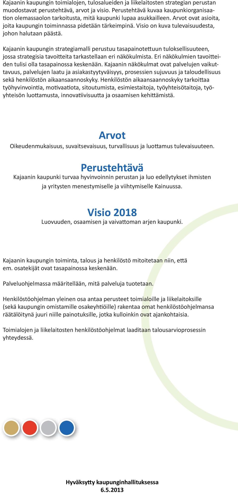 Visio on kuva tulevaisuudesta, johon halutaan päästä. Kajaanin kaupungin strategiamalli perustuu tasapainotettuun tuloksellisuuteen, jossa strategisia tavoitteita tarkastellaan eri näkökulmista.