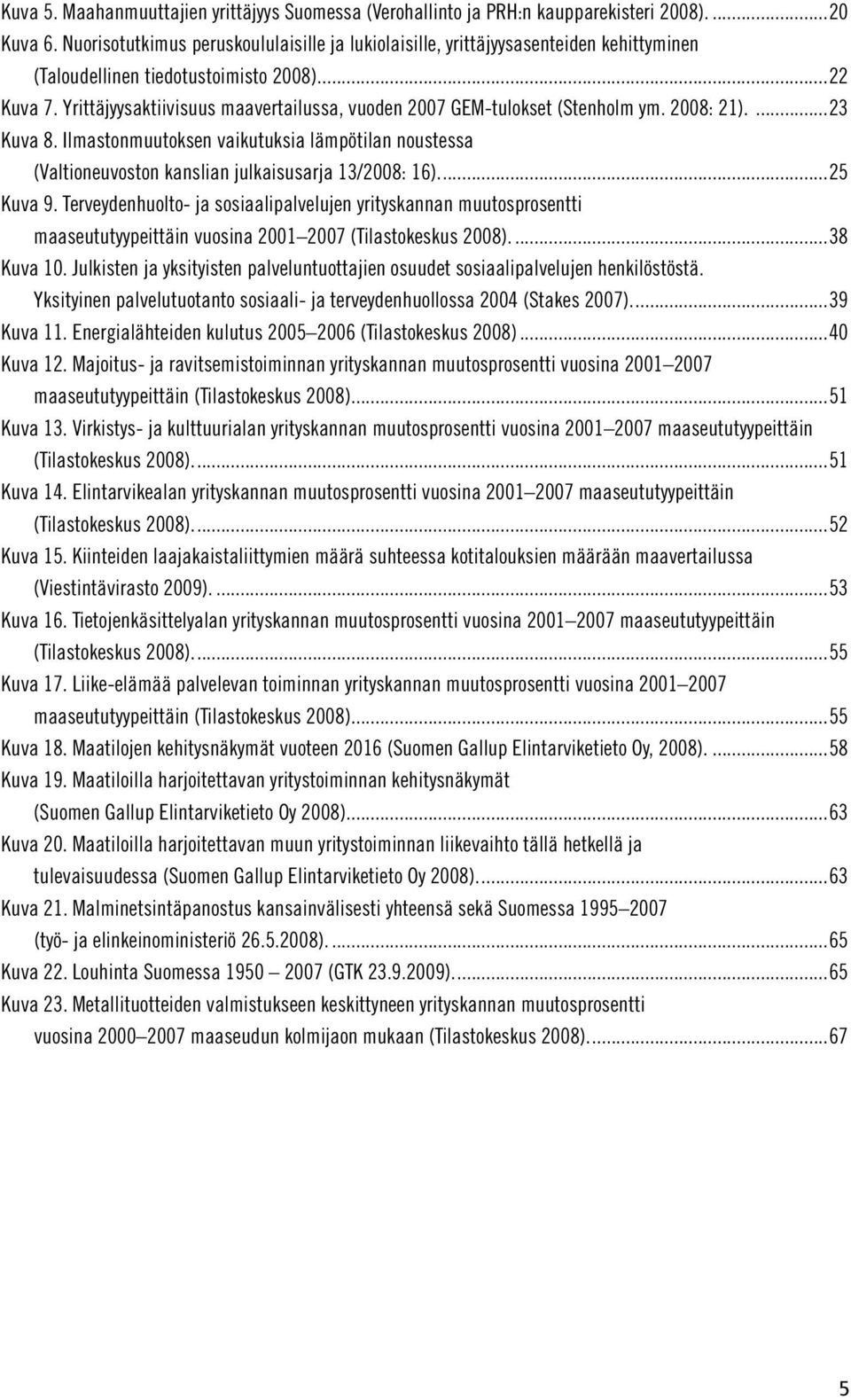 Yrittäjyysaktiivisuus maavertailussa, vuoden 2007 GEM-tulokset (Stenholm ym. 2008: 21)....23 Kuva 8.