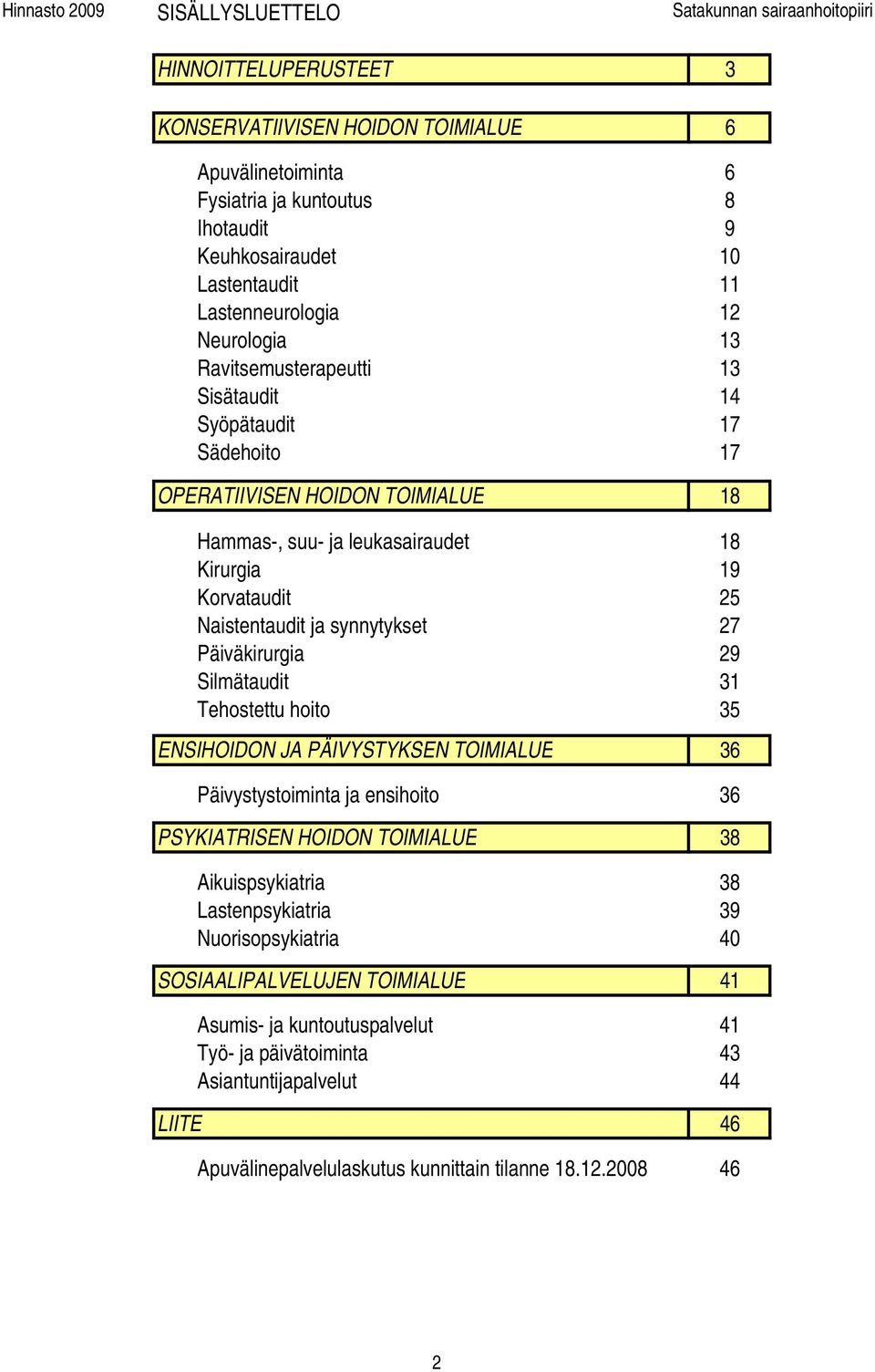Naistentaudit ja synnytykset 27 Päiväkirurgia 29 Silmätaudit 31 Tehostettu hoito 35 ENSIHOIDON JA PÄIVYSTYKSEN TOIMIALUE 36 Päivystystoiminta ja ensihoito 36 PSYKIATRISEN HOIDON TOIMIALUE 38