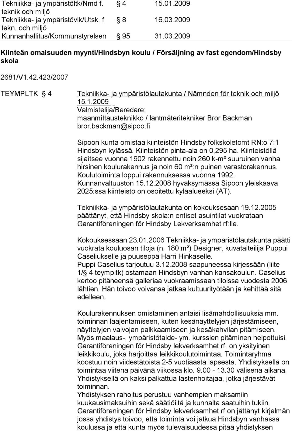 423/2007 TEYMPLTK 4 Tekniikka- ja ympäristölautakunta / Nämnden för teknik och miljö 15.1.2009 Valmistelija/Beredare: maanmittausteknikko / lantmäteritekniker Bror Backman bror.backman@sipoo.