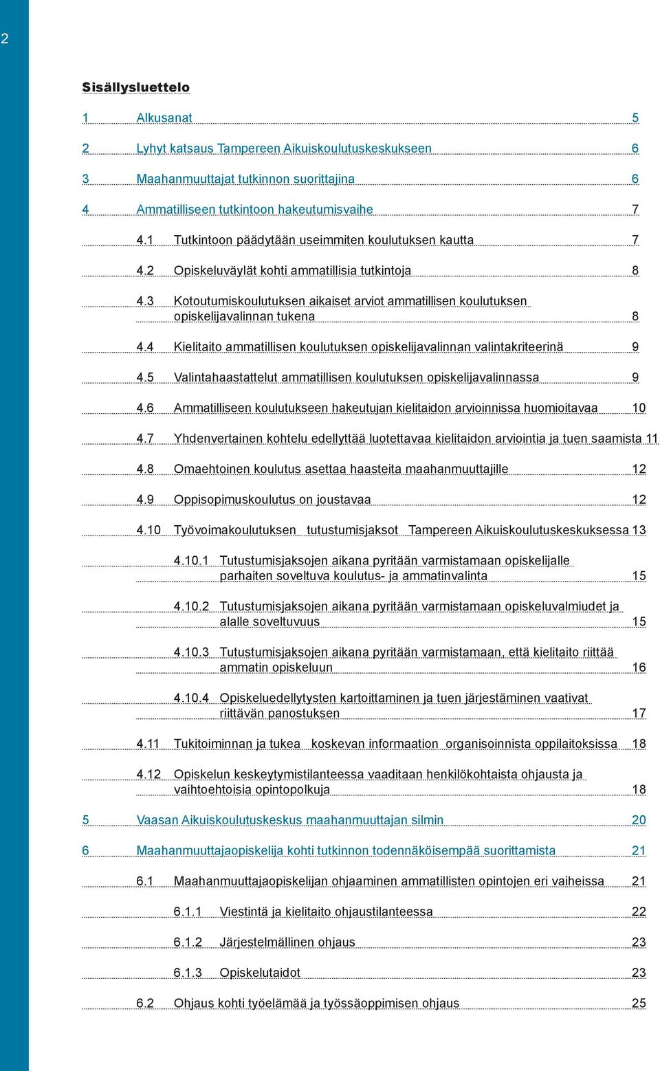 3 Kotoutumiskoulutuksen aikaiset arviot ammatillisen koulutuksen opiskelijavalinnan tukena 8 4.4 Kielitaito ammatillisen koulutuksen opiskelijavalinnan valintakriteerinä 9 4.