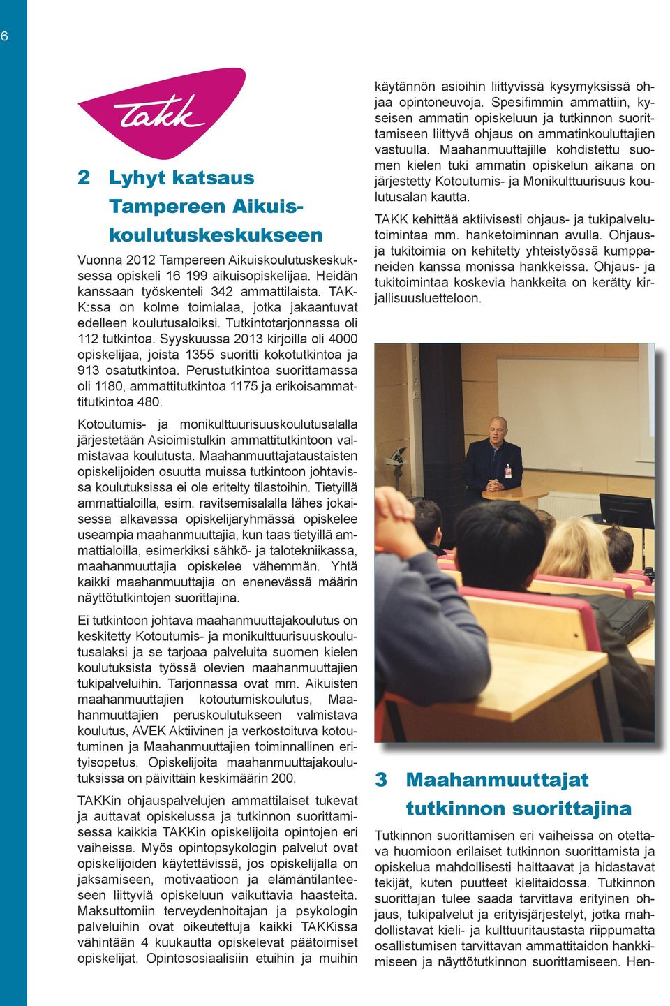 Syyskuussa 2013 kirjoilla oli 4000 opiskelijaa, joista 1355 suoritti kokotutkintoa ja 913 osatutkintoa. Perustutkintoa suorittamassa oli 1180, ammattitutkintoa 1175 ja erikoisammattitutkintoa 480.