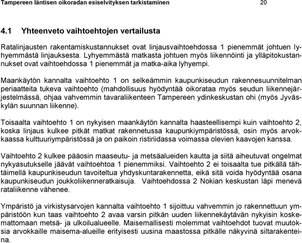 Lyhyemmästä matkasta johtuen myös liikennöinti ja ylläpitokustannukset ovat vaihtoehdossa 1 pienemmät ja matka-aika lyhyempi.