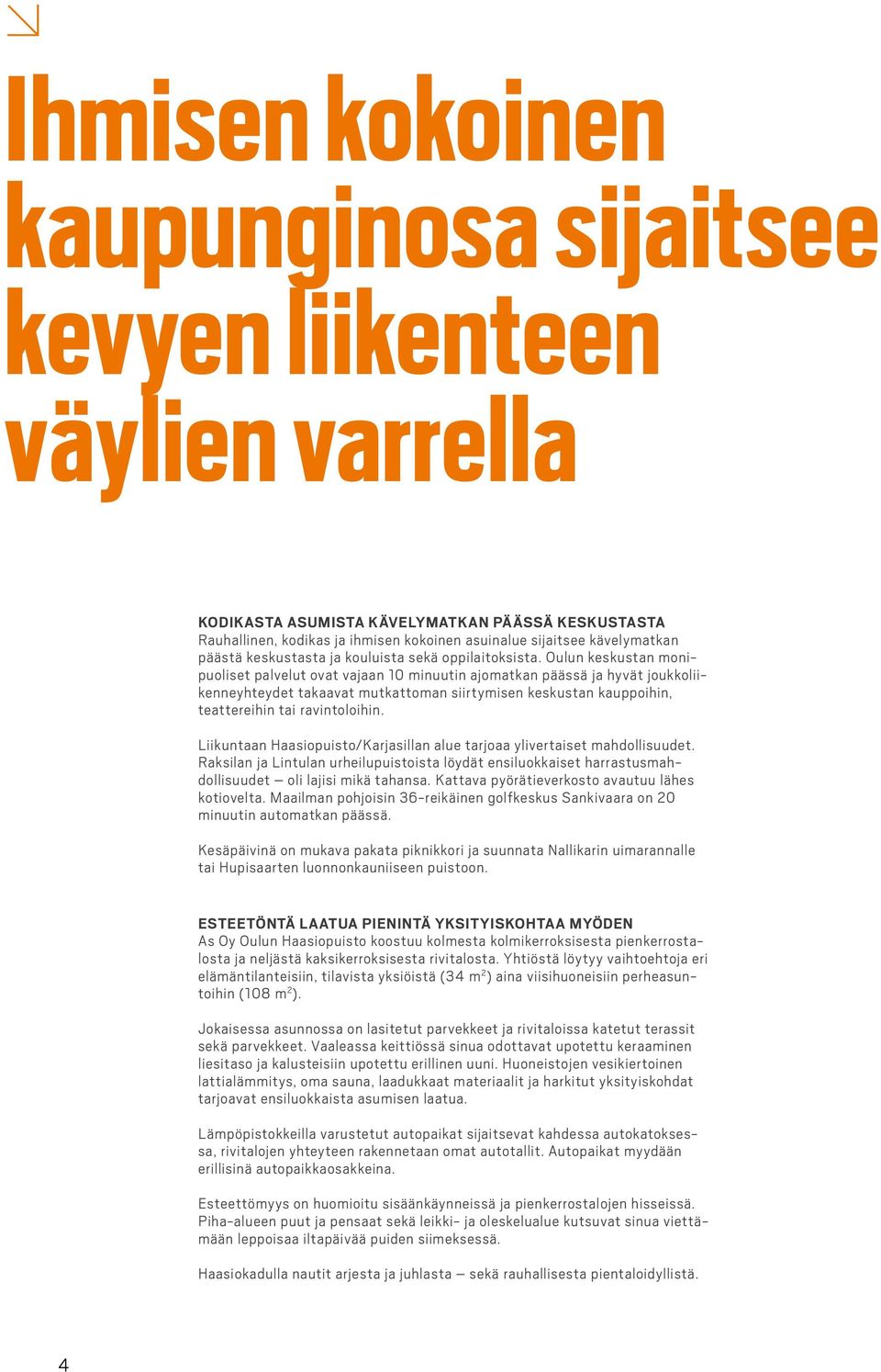 Oulun keskuan monipuoliset palvelut ovat vajaan 10 minuutin ajomatkan päässä ja hyvät joukkoliikenneyhteydet takaavat mutkattoman siirtymisen keskuan kauppoihin, teattereihin tai ravintoloihin.