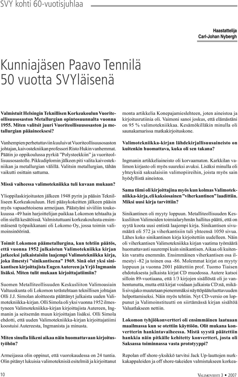 Vanhempien perhetuttaviin kuuluivat Vuoriteollisuusosaston johtajan, kaivostekniikan professori Risto Hukin vanhemmat. Päätin jo oppikoulussa pyrkiä Polysteekkiin ja vuoriteollisuusosastolle.