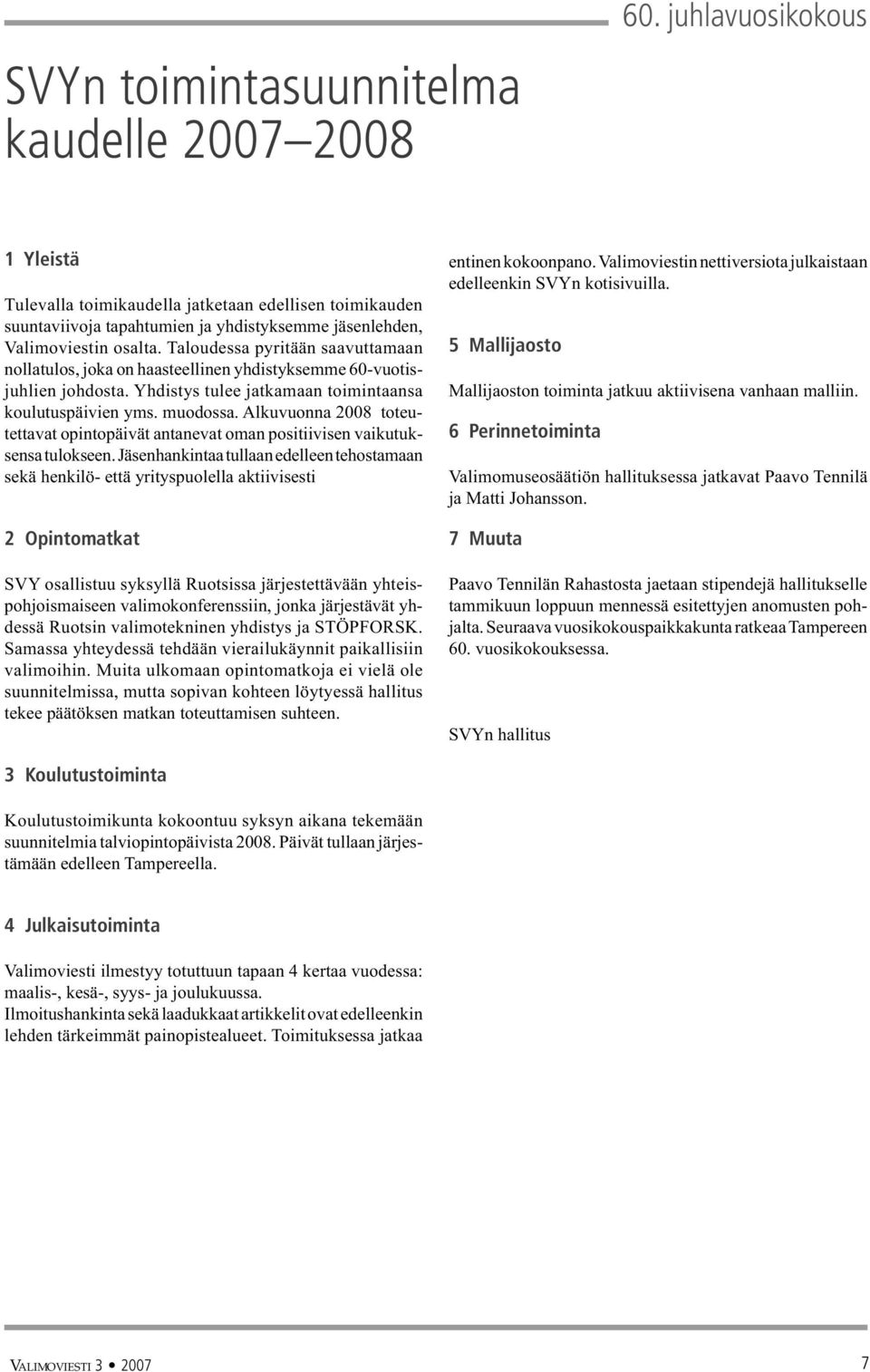 Taloudessa pyritään saavuttamaan nollatulos, joka on haasteellinen yhdistyksemme 60-vuotisjuhlien johdosta. Yhdistys tulee jatkamaan toimintaansa koulutuspäivien yms. muodossa.